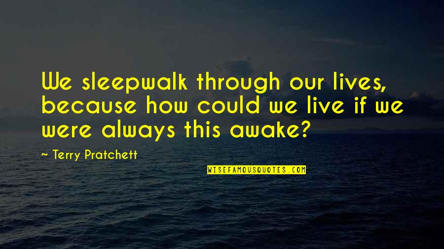 Good Baking Quotes By Terry Pratchett: We sleepwalk through our lives, because how could Good Baking Quotes By Terry Pratchett: We sleepwalk through our lives, because how could