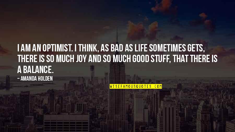 Good Balance Quotes By Amanda Holden: I am an optimist. I think, as bad