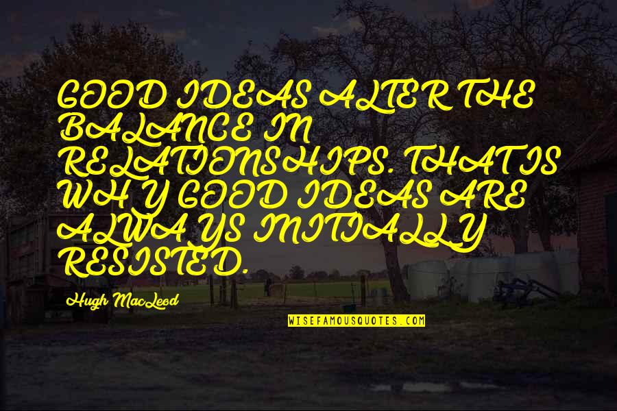 Good Balance Quotes By Hugh MacLeod: GOOD IDEAS ALTER THE BALANCE IN RELATIONSHIPS. THAT