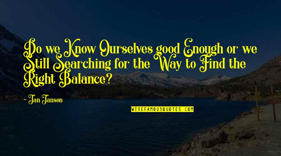 Good Balance Quotes By Jan Jansen: Do we Know Ourselves good Enough or we