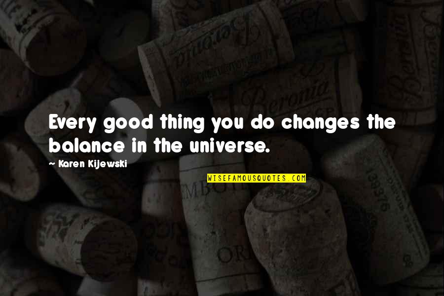 Good Balance Quotes By Karen Kijewski: Every good thing you do changes the balance