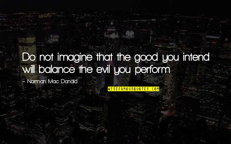 Good Balance Quotes By Norman Mac Donald: Do not imagine that the good you intend