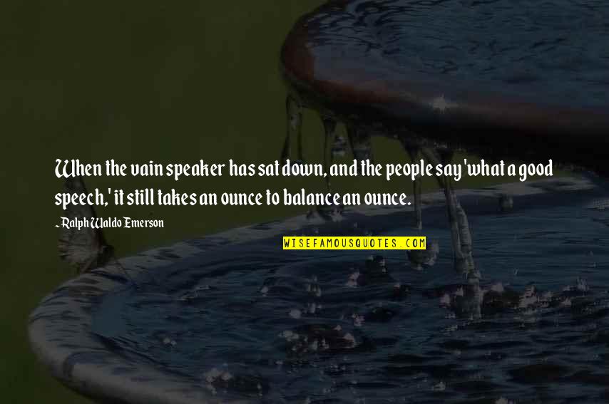 Good Balance Quotes By Ralph Waldo Emerson: When the vain speaker has sat down, and