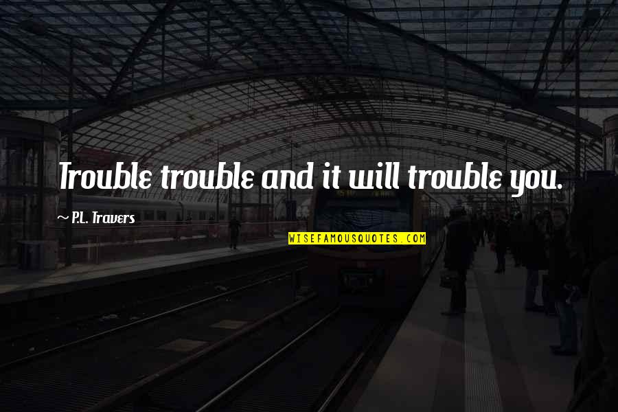 Good Baller Quotes By P.L. Travers: Trouble trouble and it will trouble you.