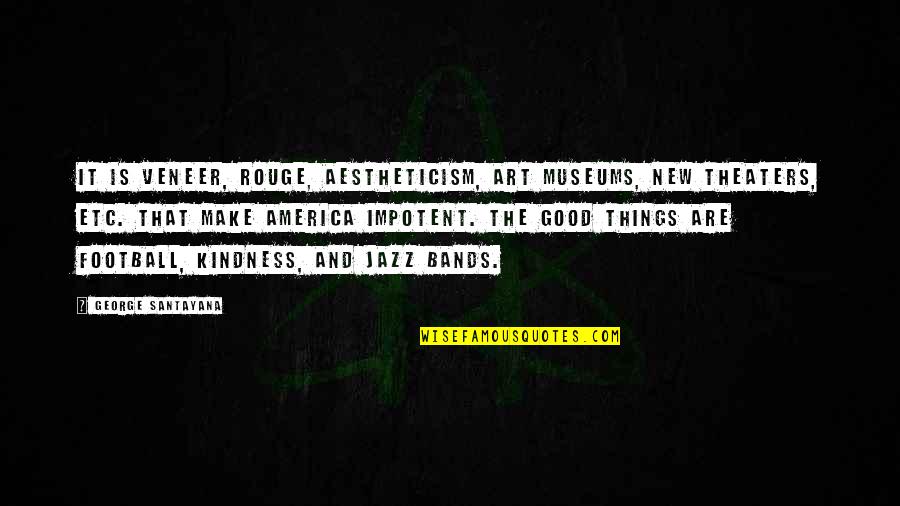Good Bands Quotes By George Santayana: It is veneer, rouge, aestheticism, art museums, new