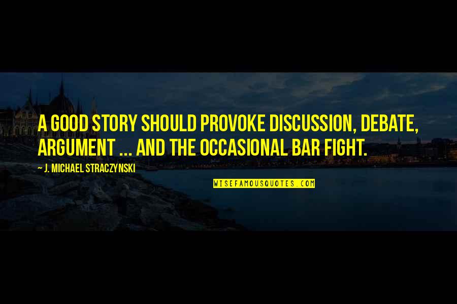 Good Bar Quotes By J. Michael Straczynski: A good story should provoke discussion, debate, argument Good Bar Quotes By J. Michael Straczynski: A good story should provoke discussion, debate, argument