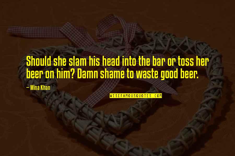 Good Bar Quotes By Mina Khan: Should she slam his head into the bar