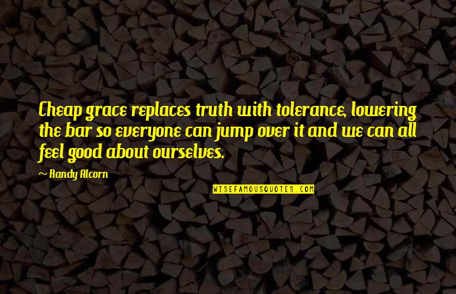 Good Bar Quotes By Randy Alcorn: Cheap grace replaces truth with tolerance, lowering the