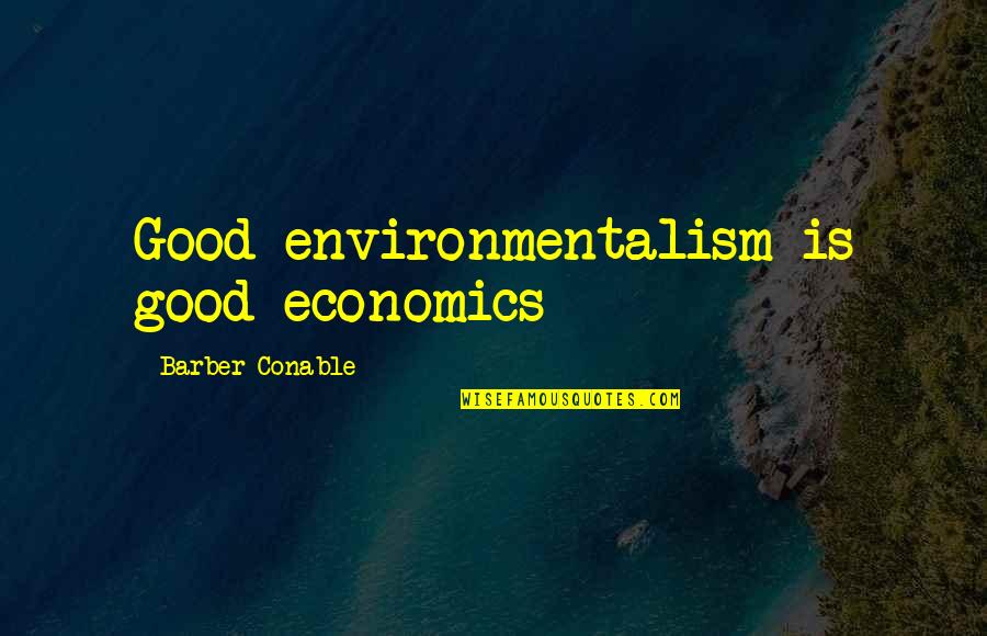 Good Barber Quotes By Barber Conable: Good environmentalism is good economics