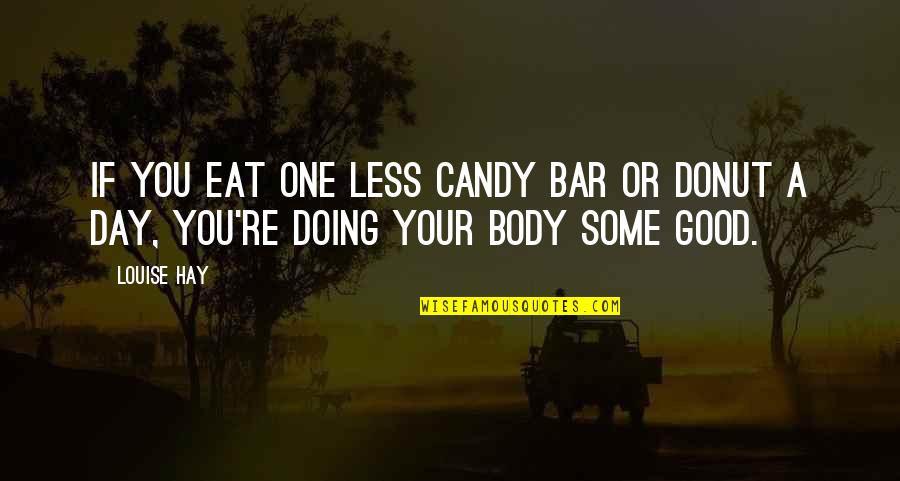 Good Bars Quotes By Louise Hay: If you eat one less candy bar or