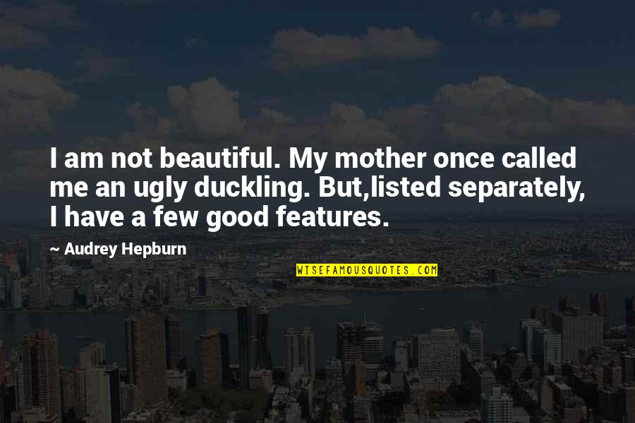 Good Beautiful Quotes By Audrey Hepburn: I am not beautiful. My mother once called