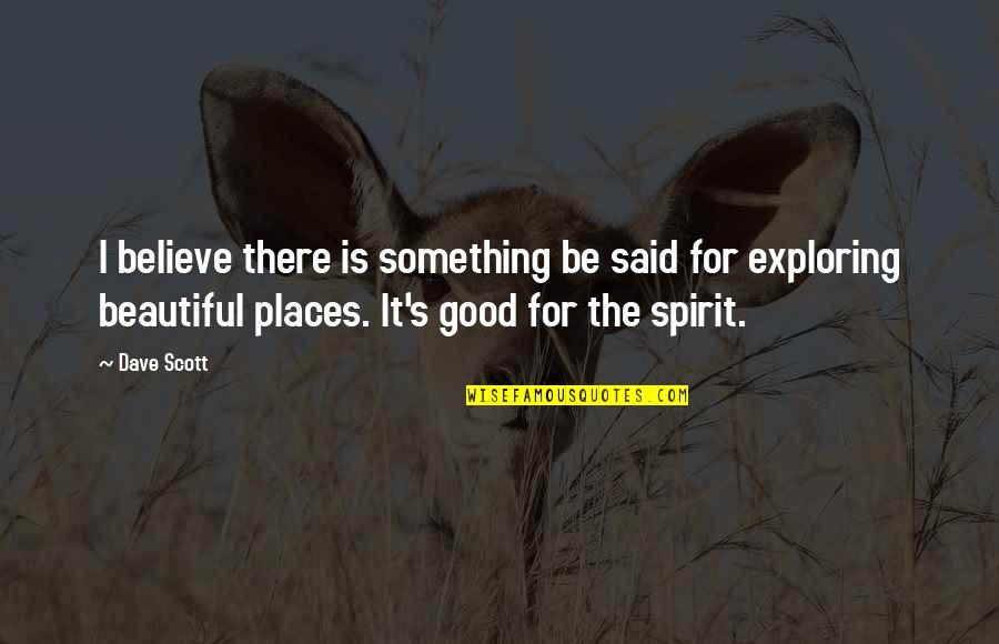 Good Beautiful Quotes By Dave Scott: I believe there is something be said for Good Beautiful Quotes By Dave Scott: I believe there is something be said for