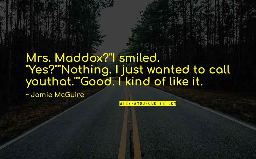 Good Beautiful Quotes By Jamie McGuire: Mrs. Maddox?"I smiled. "Yes?""Nothing. I just wanted to Good Beautiful Quotes By Jamie McGuire: Mrs. Maddox?"I smiled. "Yes?""Nothing. I just wanted to