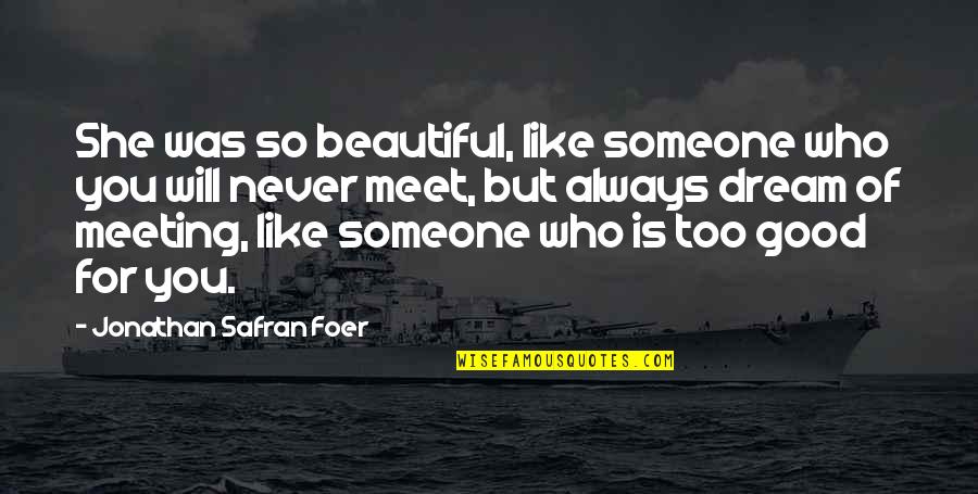Good Beautiful Quotes By Jonathan Safran Foer: She was so beautiful, like someone who you Good Beautiful Quotes By Jonathan Safran Foer: She was so beautiful, like someone who you