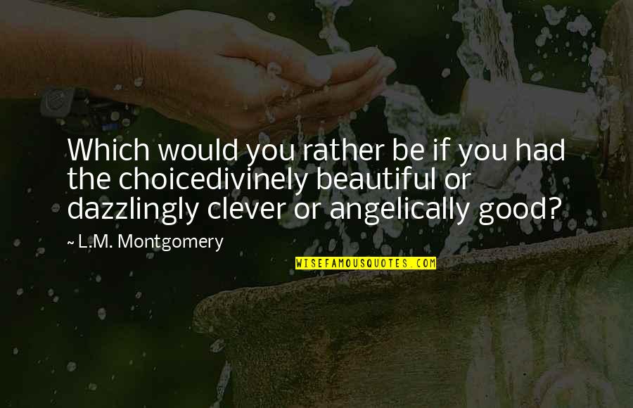 Good Beautiful Quotes By L.M. Montgomery: Which would you rather be if you had Good Beautiful Quotes By L.M. Montgomery: Which would you rather be if you had