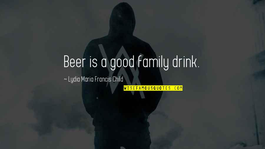 Good Beer Quotes By Lydia Maria Francis Child: Beer is a good family drink. Good Beer Quotes By Lydia Maria Francis Child: Beer is a good family drink.