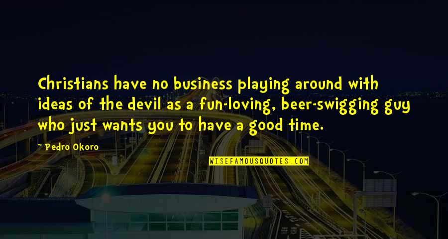 Good Beer Quotes By Pedro Okoro: Christians have no business playing around with ideas Good Beer Quotes By Pedro Okoro: Christians have no business playing around with ideas
