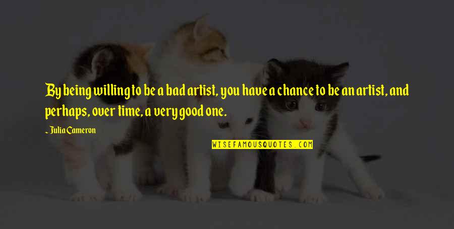 Good Being Bad Quotes By Julia Cameron: By being willing to be a bad artist,