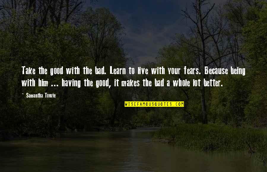 Good Being Bad Quotes By Samantha Towle: Take the good with the bad. Learn to