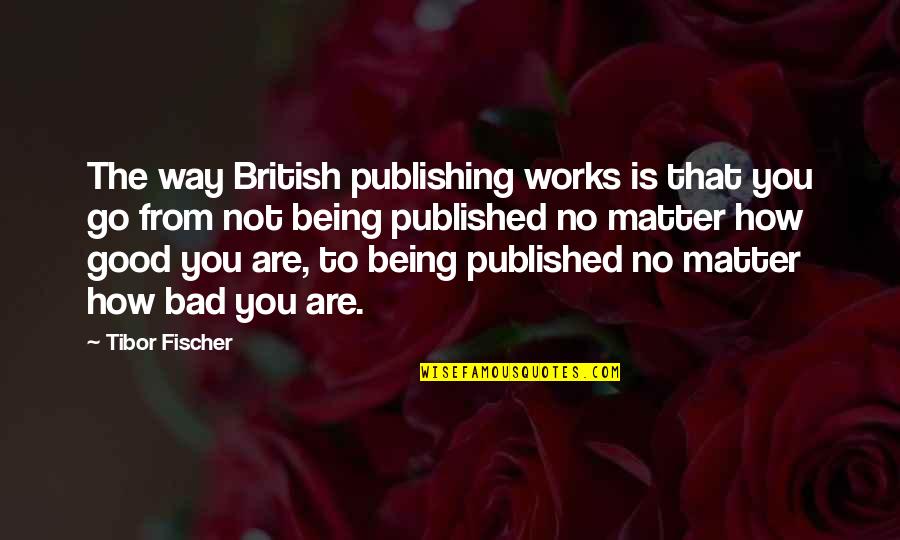 Good Being Bad Quotes By Tibor Fischer: The way British publishing works is that you
