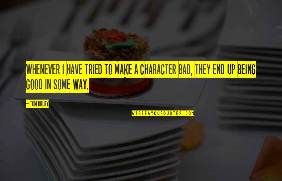 Good Being Bad Quotes By Tom Drury: Whenever I have tried to make a character