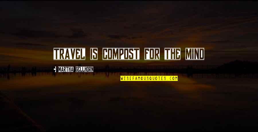 Good Being Homesick Quotes By Martha Gellhorn: travel is compost for the mind