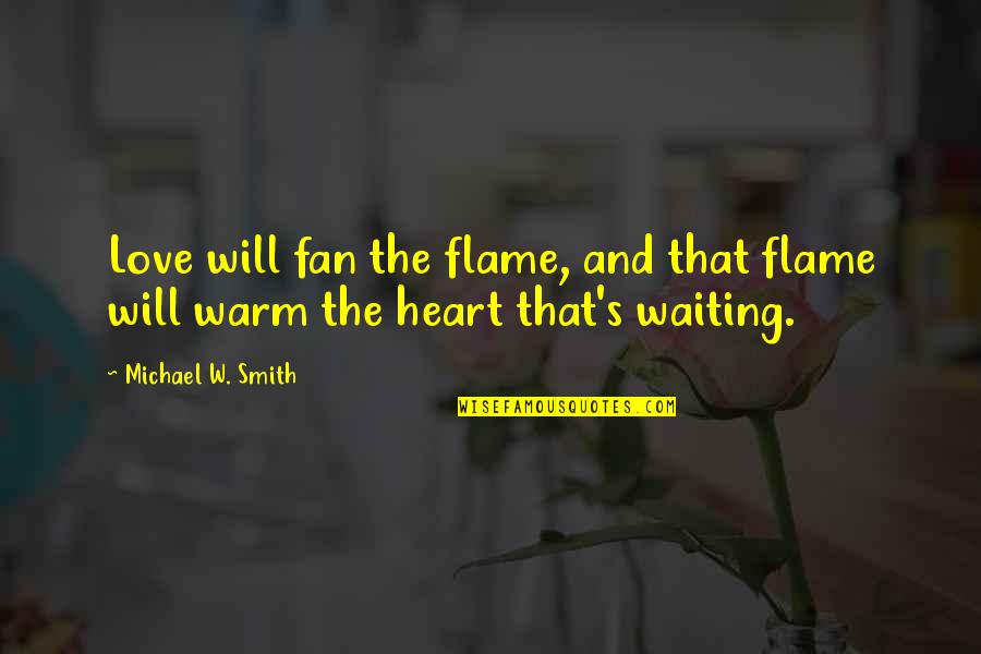 Good Being Homesick Quotes By Michael W. Smith: Love will fan the flame, and that flame