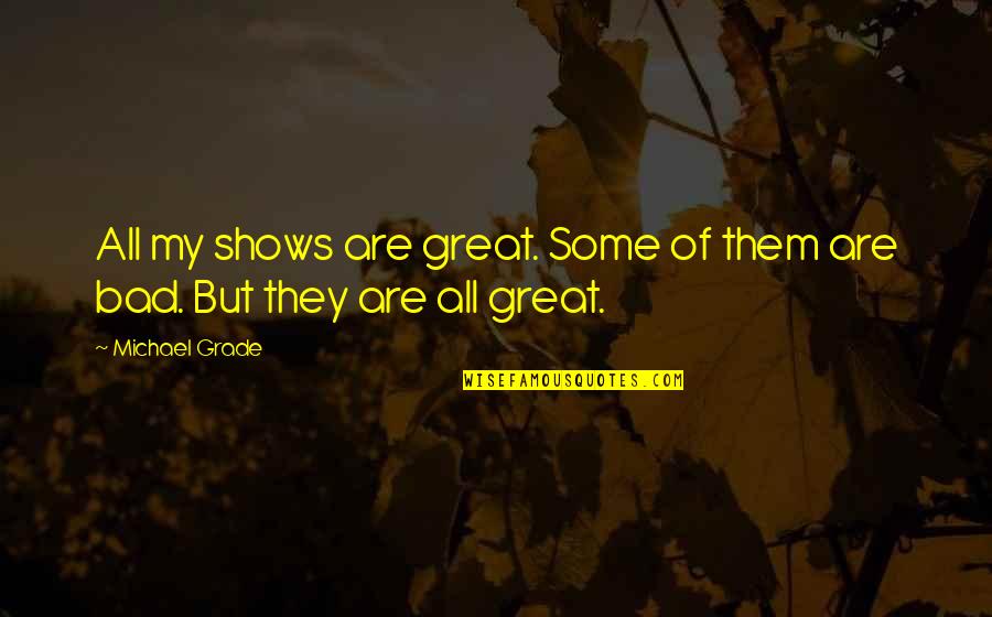 Good Bending Quotes By Michael Grade: All my shows are great. Some of them