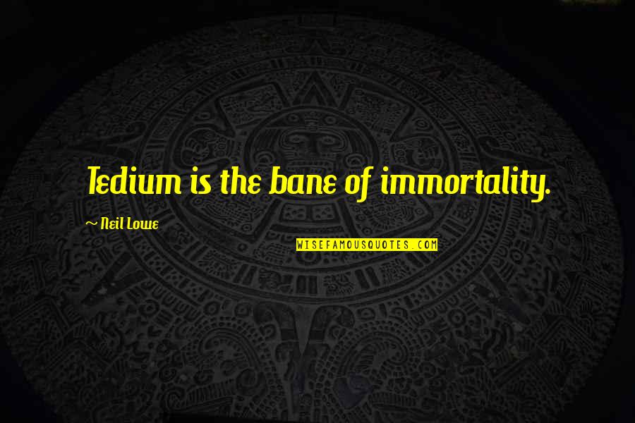 Good Bending Quotes By Neil Lowe: Tedium is the bane of immortality. Good Bending Quotes By Neil Lowe: Tedium is the bane of immortality.