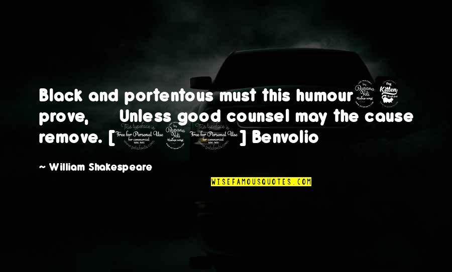 Good Benvolio Quotes By William Shakespeare: Black and portentous must this humour46 prove, Unless
