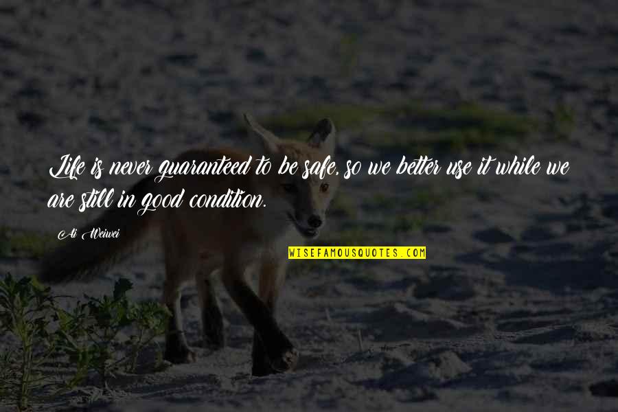 Good Better Life Quotes By Ai Weiwei: Life is never guaranteed to be safe, so