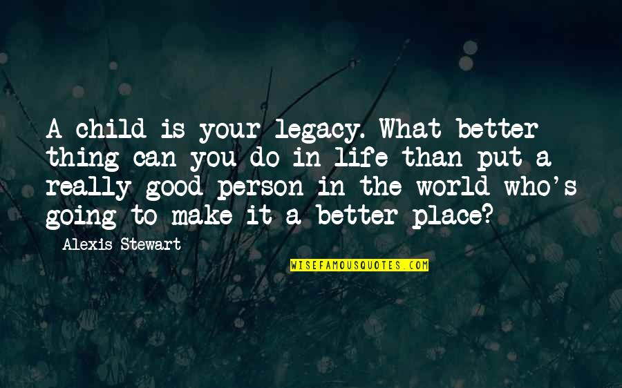 Good Better Life Quotes By Alexis Stewart: A child is your legacy. What better thing
