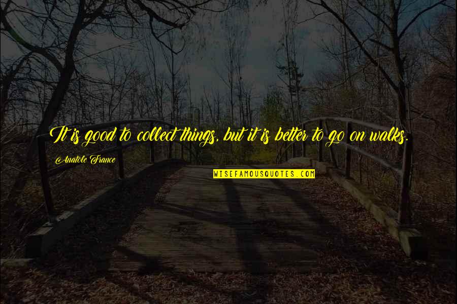Good Better Life Quotes By Anatole France: It is good to collect things, but it