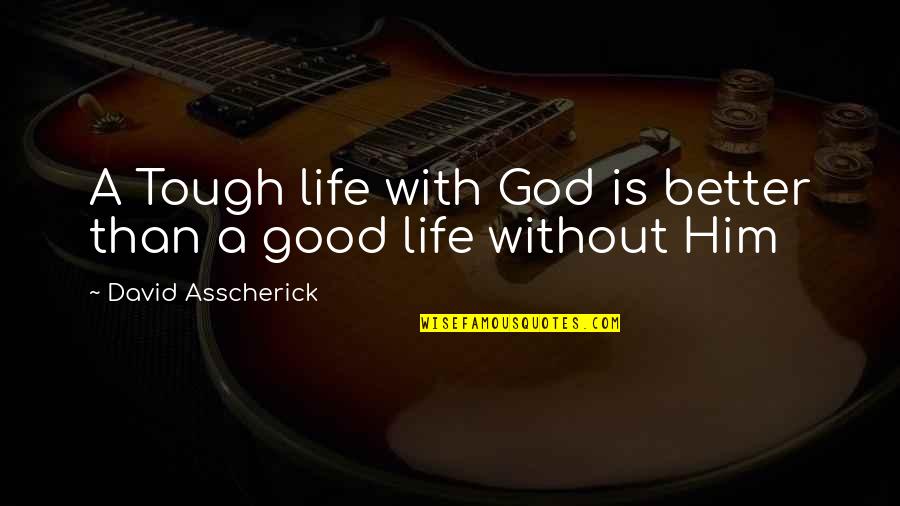 Good Better Life Quotes By David Asscherick: A Tough life with God is better than