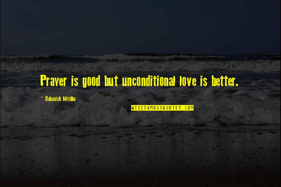 Good Better Life Quotes By Debasish Mridha: Prayer is good but unconditional love is better.