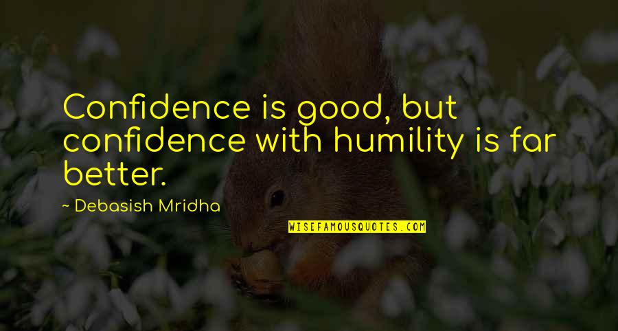 Good Better Life Quotes By Debasish Mridha: Confidence is good, but confidence with humility is