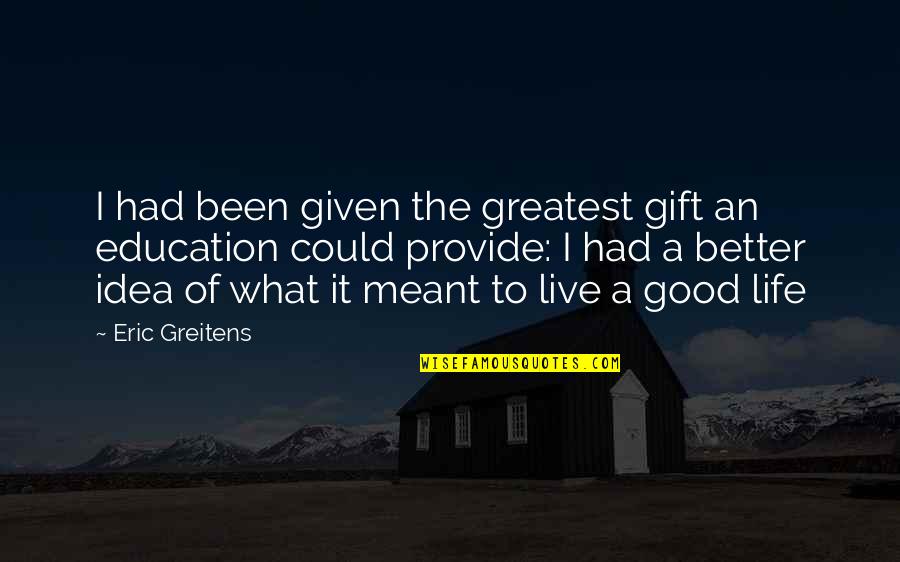 Good Better Life Quotes By Eric Greitens: I had been given the greatest gift an