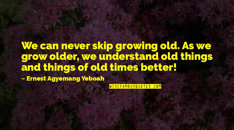 Good Better Life Quotes By Ernest Agyemang Yeboah: We can never skip growing old. As we