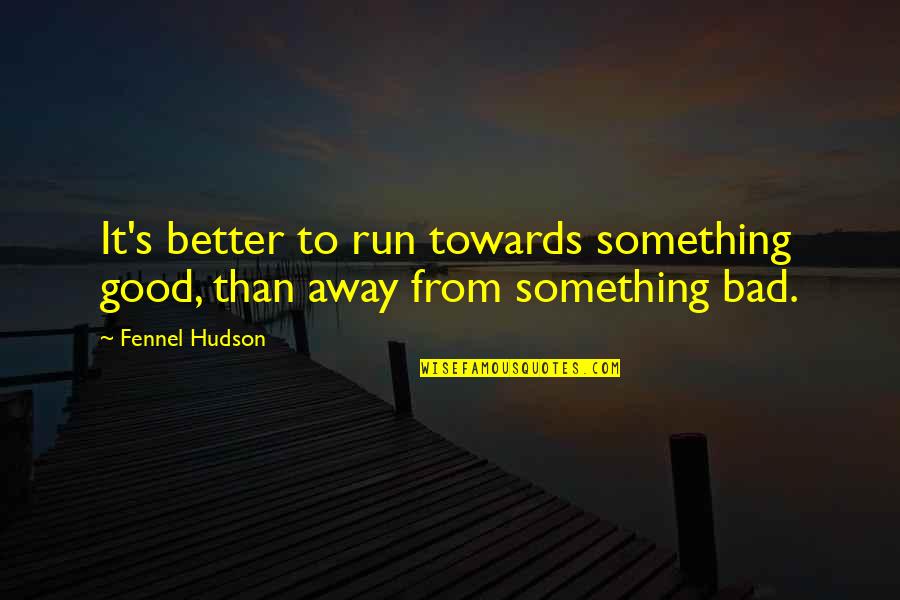 Good Better Life Quotes By Fennel Hudson: It's better to run towards something good, than