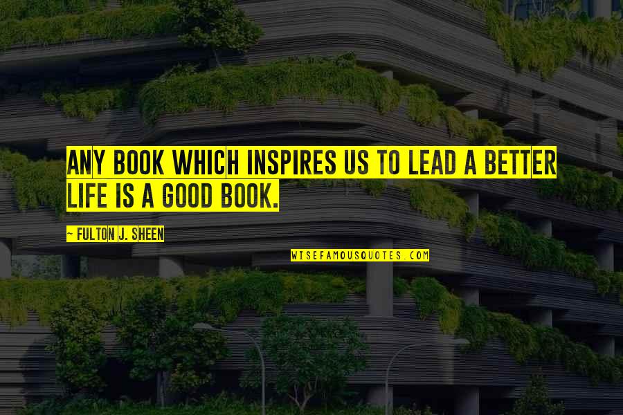 Good Better Life Quotes By Fulton J. Sheen: Any book which inspires us to lead a