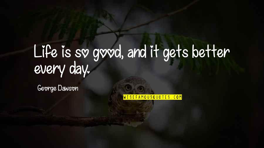 Good Better Life Quotes By George Dawson: Life is so good, and it gets better