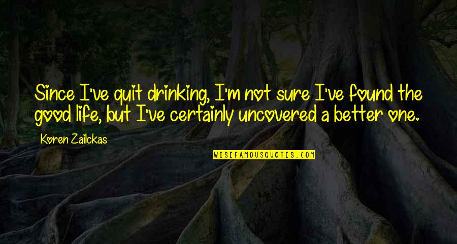 Good Better Life Quotes By Koren Zailckas: Since I've quit drinking, I'm not sure I've