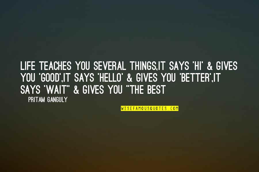 Good Better Life Quotes By Pritam Ganguly: Life Teaches You Several Things,It says 'Hi' &