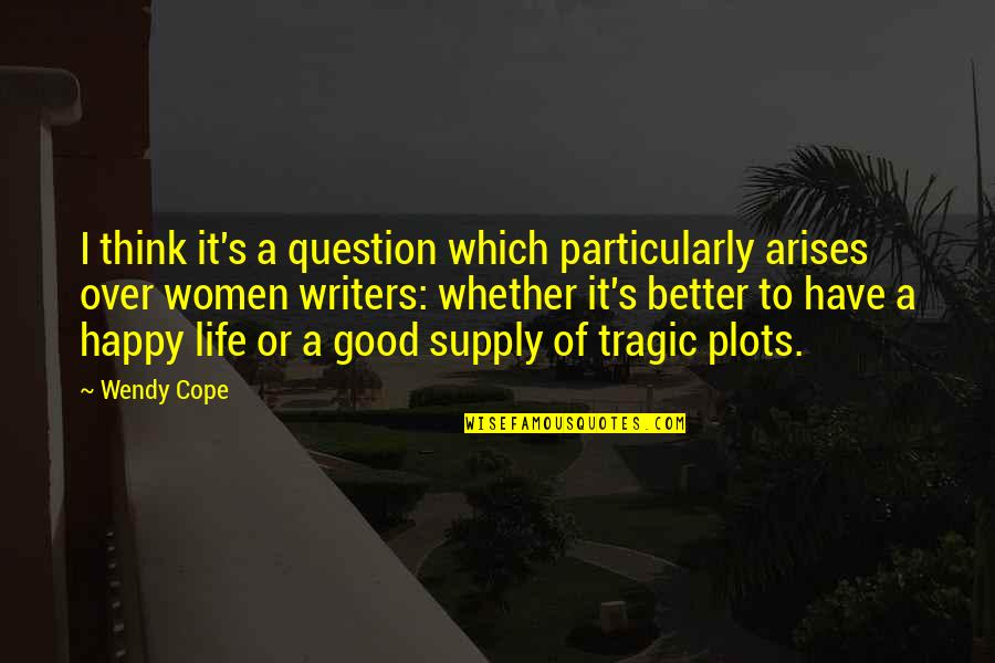 Good Better Life Quotes By Wendy Cope: I think it's a question which particularly arises