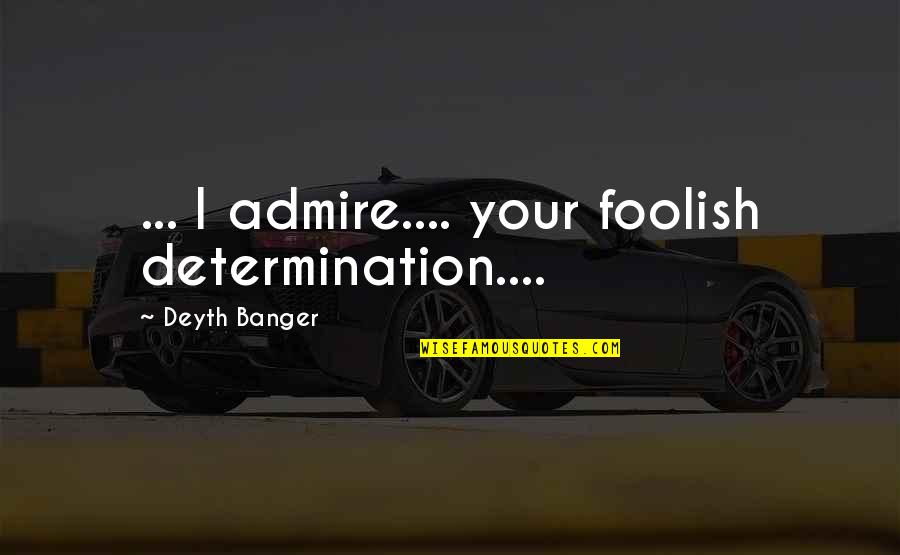 Good Bidet Quotes By Deyth Banger: ... I admire.... your foolish determination.... Good Bidet Quotes By Deyth Banger: ... I admire.... your foolish determination....