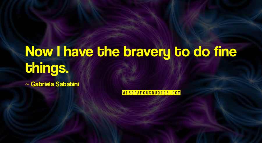 Good Bidet Quotes By Gabriela Sabatini: Now I have the bravery to do fine Good Bidet Quotes By Gabriela Sabatini: Now I have the bravery to do fine