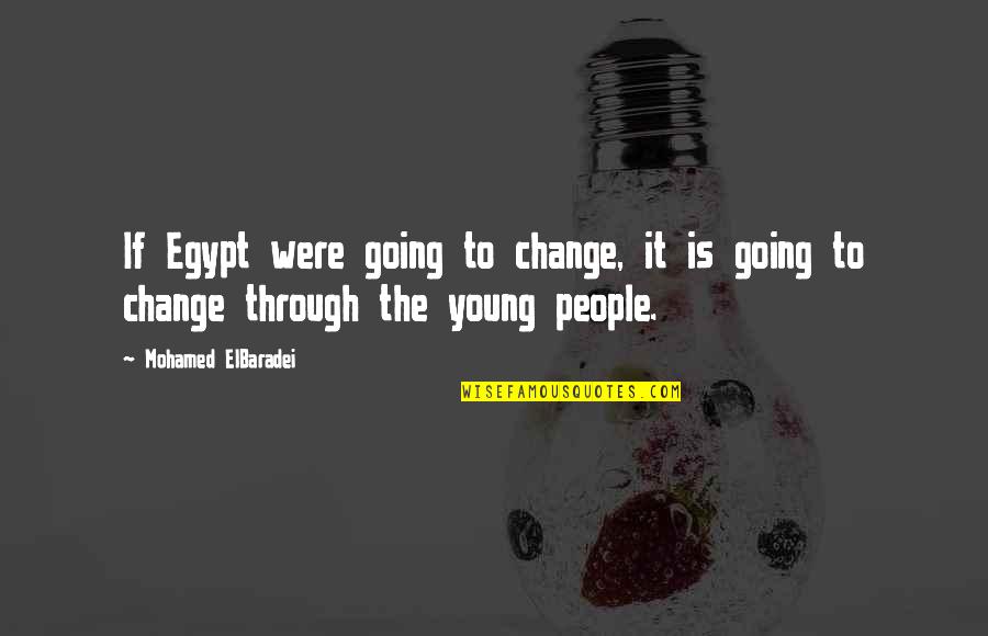 Good Bio Quotes By Mohamed ElBaradei: If Egypt were going to change, it is