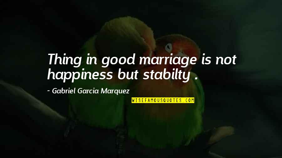 Good Bloke Quotes By Gabriel Garcia Marquez: Thing in good marriage is not happiness but