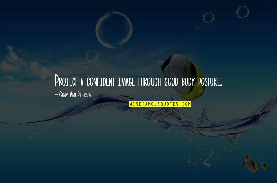 Good Body Image Quotes By Cindy Ann Peterson: Project a confident image through good body posture.
