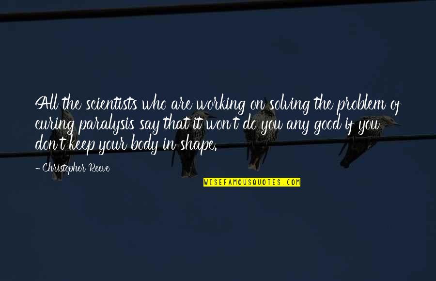 Good Body Shape Quotes By Christopher Reeve: All the scientists who are working on solving